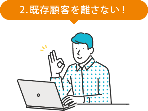 2．既存顧客を離さない!