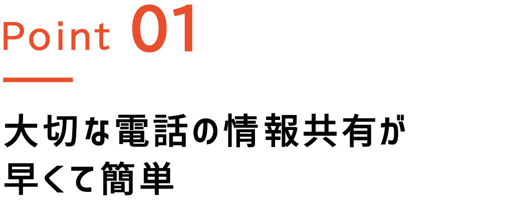 Point.1 大切な電話の情報共有が早くて簡単