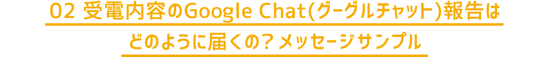 02 受電内容のGoogle Chat（グーグルチャット）報告はどのように届くの？メッセージサンプル