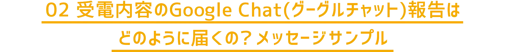 02 受電内容のGoogle Chat（グーグルチャット）報告はどのように届くの？メッセージサンプル