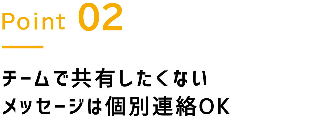 Point.2 チームで共有したくないメッセージは個別連絡OK