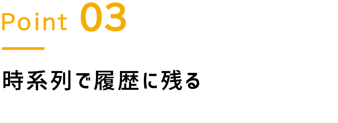 Point.3 時系列で履歴に残る