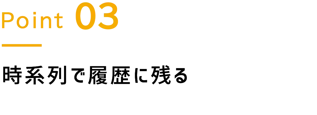 Point.3 時系列で履歴に残る