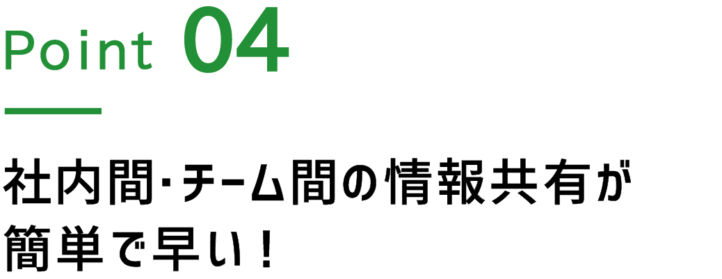 Point.4 社内間・チーム間の情報共有が簡単で早い！