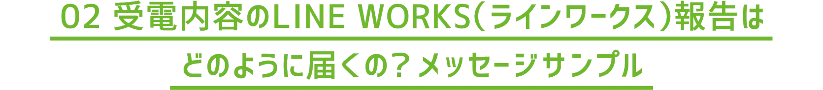 02 受電内容のLINE WORKS(ラインワークス)報告はどのように届くの?メッセージサンプル