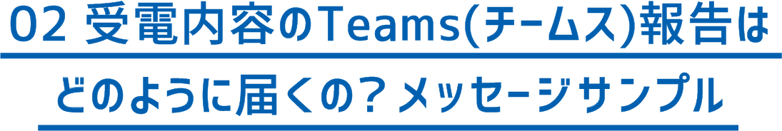 02 受電内容のTeams（チームス）報告はどのように届くの？メッセージサンプル