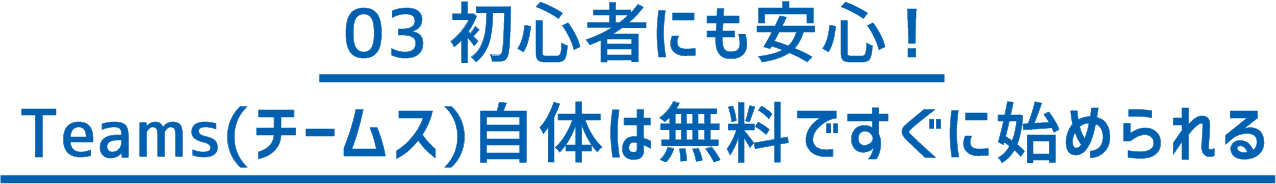 03 初心者にも安心！Teams（チームス）自体は無料ですぐに始められる