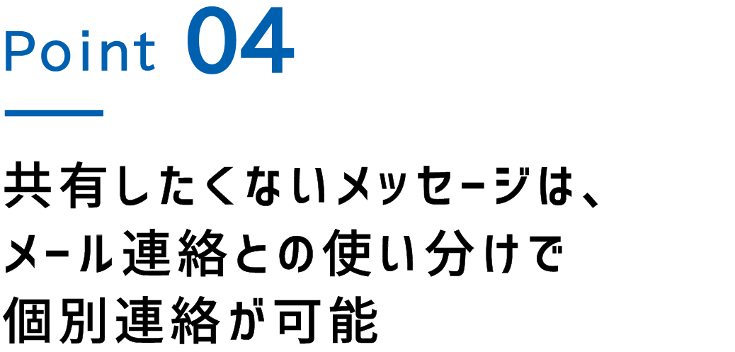 Point.4 共有したくないメッセージは、メール連絡との使い分けで個別連絡が可能